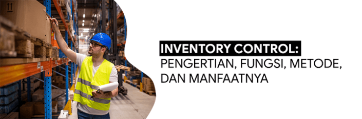 Inventory Control: Pengertian, Fungsi, Metode, dan Manfaatnya Inventory Control: Pengertian, Fungsi, Metode, dan Manfaatnya